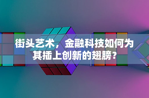 街头艺术，金融科技如何为其插上创新的翅膀？