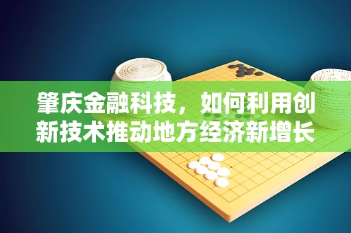 肇庆金融科技，如何利用创新技术推动地方经济新增长？