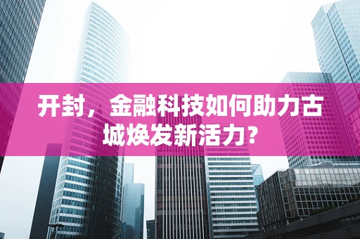 开封，金融科技如何助力古城焕发新活力？