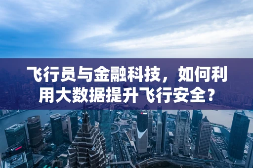 飞行员与金融科技，如何利用大数据提升飞行安全？