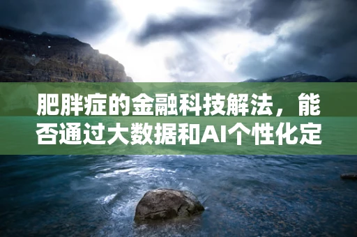 肥胖症的金融科技解法，能否通过大数据和AI个性化定制健康保险？