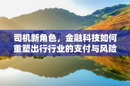 司机新角色，金融科技如何重塑出行行业的支付与风险管理？