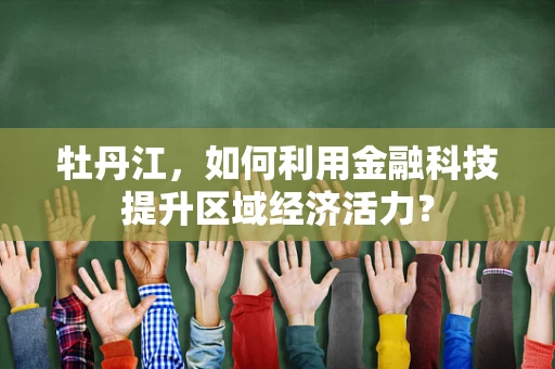 牡丹江，如何利用金融科技提升区域经济活力？