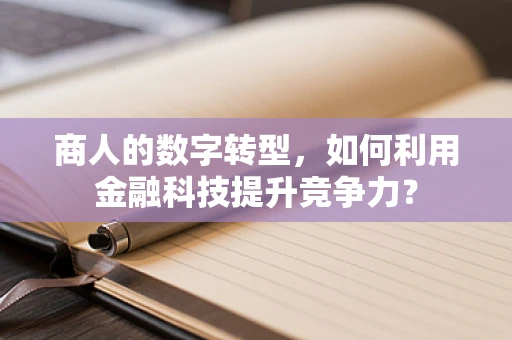 商人的数字转型，如何利用金融科技提升竞争力？