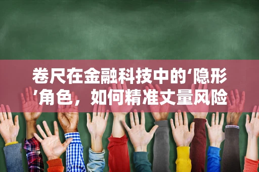 卷尺在金融科技中的‘隐形’角色，如何精准丈量风险与机遇？