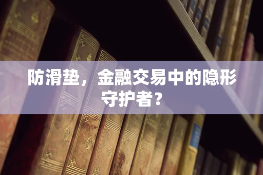 防滑垫，金融交易中的隐形守护者？