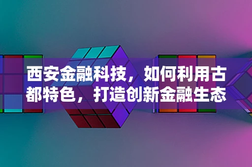 西安金融科技，如何利用古都特色，打造创新金融生态？