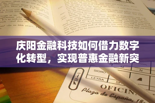 庆阳金融科技如何借力数字化转型，实现普惠金融新突破？