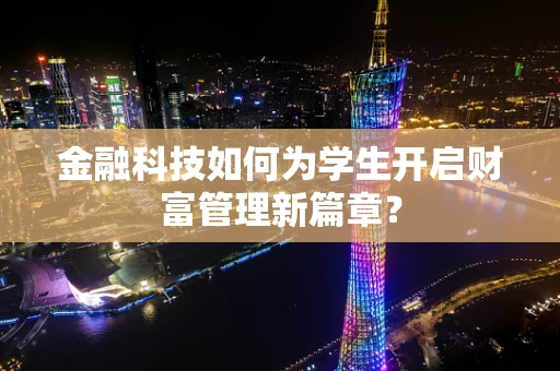 金融科技如何为学生开启财富管理新篇章？