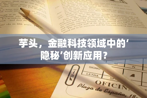 芋头，金融科技领域中的‘隐秘’创新应用？