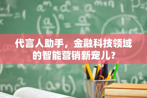 代言人助手，金融科技领域的智能营销新宠儿？