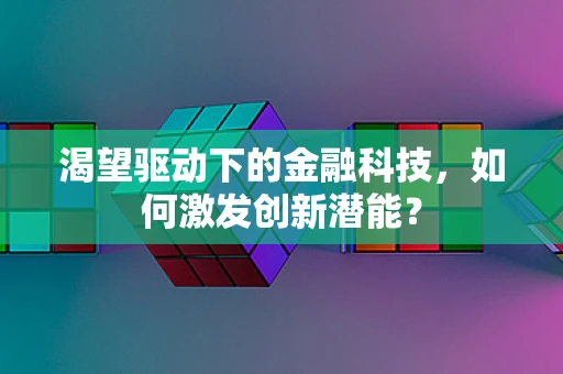 渴望驱动下的金融科技，如何激发创新潜能？