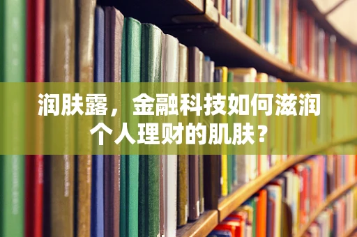 润肤露，金融科技如何滋润个人理财的肌肤？