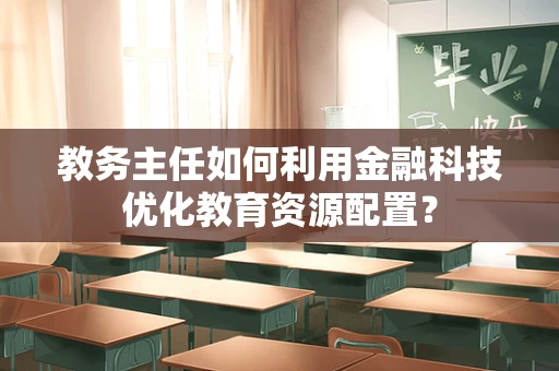 教务主任如何利用金融科技优化教育资源配置？