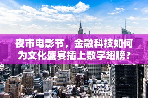 夜市电影节，金融科技如何为文化盛宴插上数字翅膀？