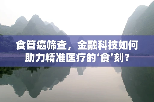 食管癌筛查，金融科技如何助力精准医疗的‘食’刻？