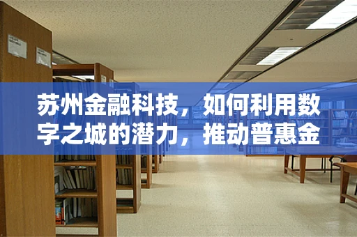 苏州金融科技，如何利用数字之城的潜力，推动普惠金融的深度发展？