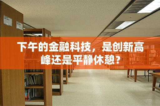 下午的金融科技，是创新高峰还是平静休憩？