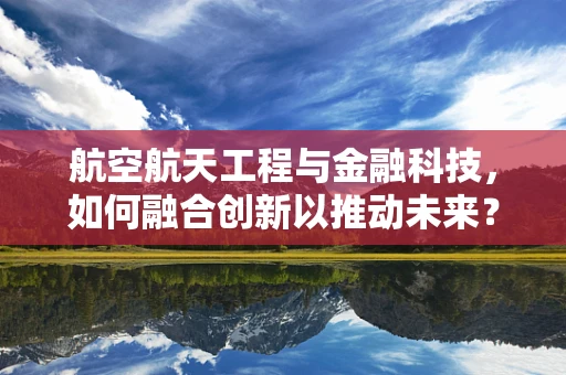 航空航天工程与金融科技，如何融合创新以推动未来？