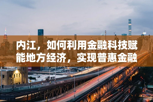 内江，如何利用金融科技赋能地方经济，实现普惠金融新突破？