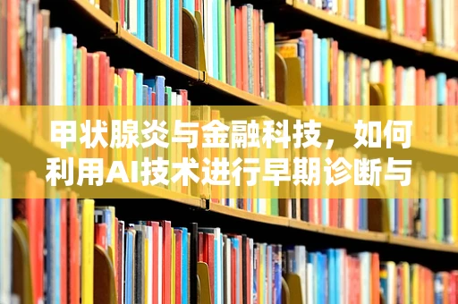 甲状腺炎与金融科技，如何利用AI技术进行早期诊断与风险评估？