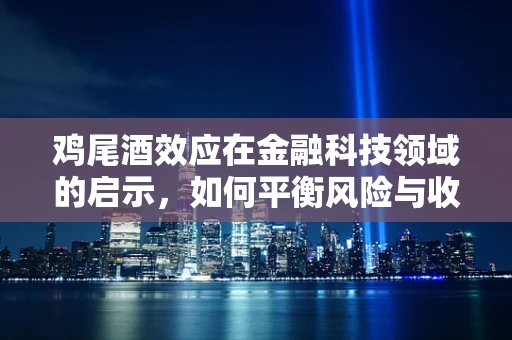 鸡尾酒效应在金融科技领域的启示，如何平衡风险与收益的微妙艺术？