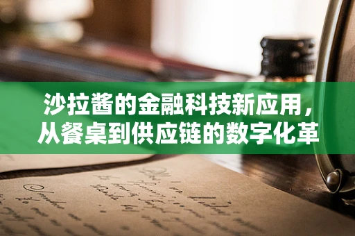 沙拉酱的金融科技新应用，从餐桌到供应链的数字化革新