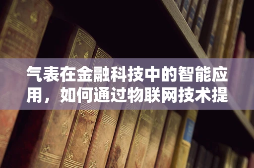 气表在金融科技中的智能应用，如何通过物联网技术提升燃气缴费效率？