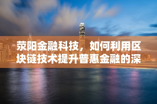 荥阳金融科技，如何利用区块链技术提升普惠金融的深度与广度？