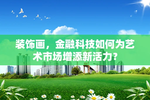 装饰画，金融科技如何为艺术市场增添新活力？