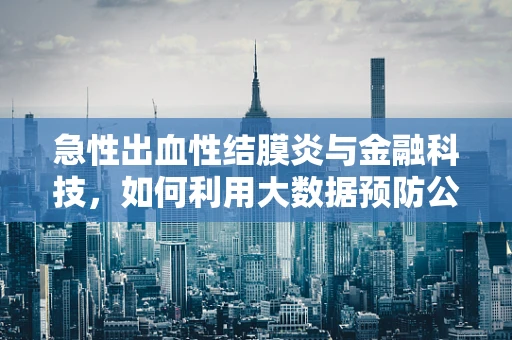 急性出血性结膜炎与金融科技，如何利用大数据预防公共卫生事件冲击？