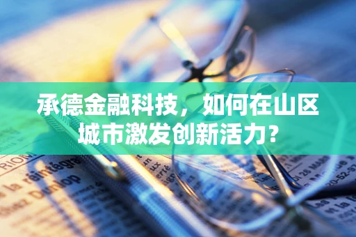 承德金融科技，如何在山区城市激发创新活力？