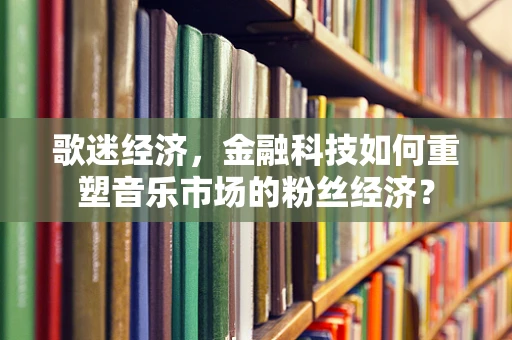 歌迷经济，金融科技如何重塑音乐市场的粉丝经济？