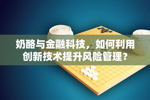 奶酪与金融科技，如何利用创新技术提升风险管理？