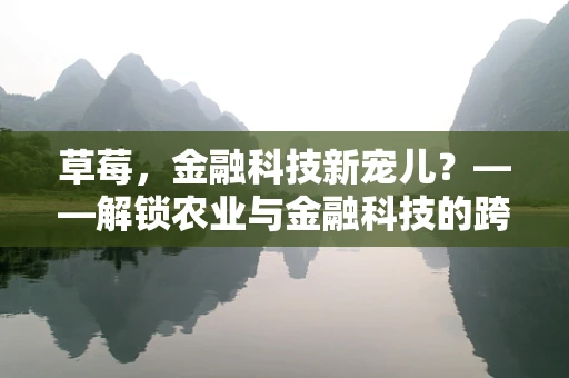 草莓，金融科技新宠儿？——解锁农业与金融科技的跨界融合