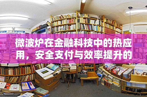 微波炉在金融科技中的热应用，安全支付与效率提升的隐形推手？