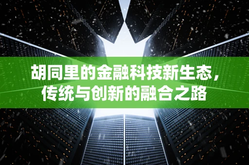 胡同里的金融科技新生态，传统与创新的融合之路