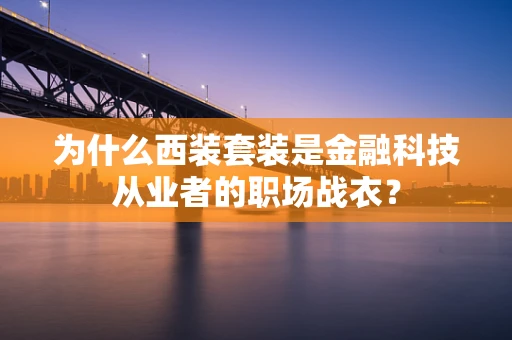 为什么西装套装是金融科技从业者的职场战衣？