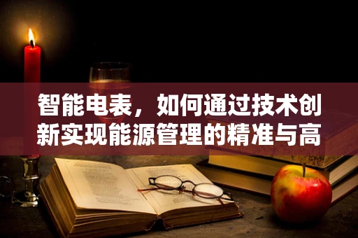 智能电表，如何通过技术创新实现能源管理的精准与高效？