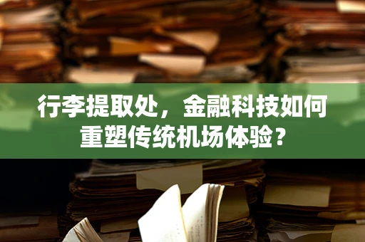 行李提取处，金融科技如何重塑传统机场体验？