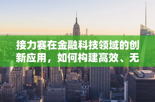 接力赛在金融科技领域的创新应用，如何构建高效、无缝的金融服务传递链？