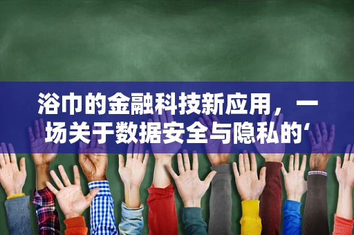 浴巾的金融科技新应用，一场关于数据安全与隐私的‘沐浴’革命？