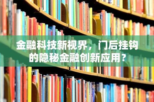 金融科技新视界，门后挂钩的隐秘金融创新应用？