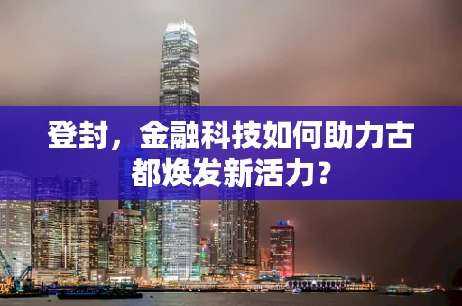 登封，金融科技如何助力古都焕发新活力？