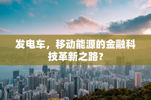 发电车，移动能源的金融科技革新之路？