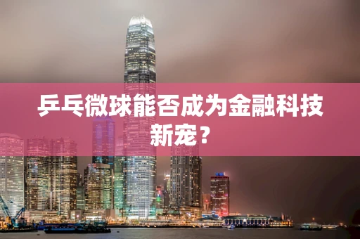 乒乓微球能否成为金融科技新宠？