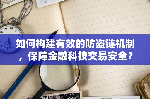 如何构建有效的防盗链机制，保障金融科技交易安全？