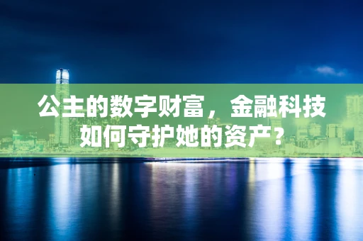 公主的数字财富，金融科技如何守护她的资产？