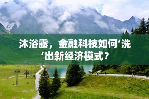 沐浴露，金融科技如何‘洗’出新经济模式？