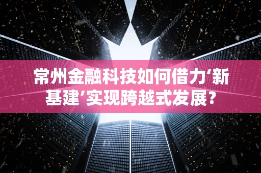 常州金融科技如何借力‘新基建’实现跨越式发展？